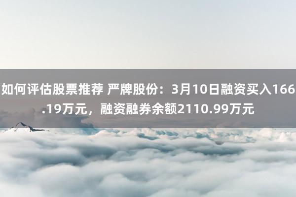 如何评估股票推荐 严牌股份：3月10日融资买入166.19万元，融资融券余额2110.99万元