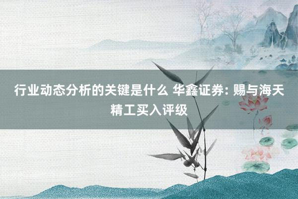 行业动态分析的关键是什么 华鑫证券: 赐与海天精工买入评级