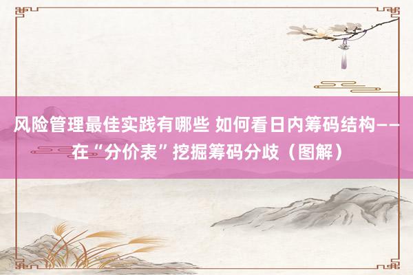 风险管理最佳实践有哪些 如何看日内筹码结构——在“分价表”挖掘筹码分歧（图解）