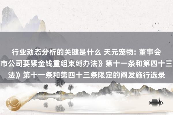 行业动态分析的关键是什么 天元宠物: 董事会对于本次往还允洽《上市公司要紧金钱重组束缚办法》第十一条和第四十三条限定的阐发施行选录