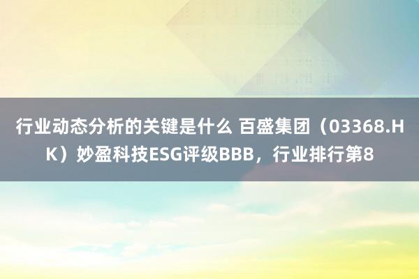 行业动态分析的关键是什么 百盛集团（03368.HK）妙盈科技ESG评级BBB，行业排行第8